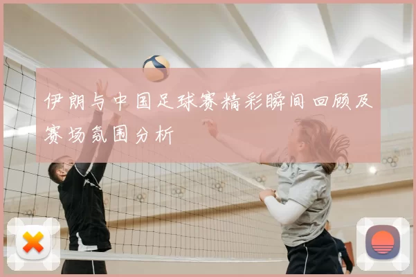 伊朗与中国足球赛精彩瞬间回顾及赛场氛围分析
