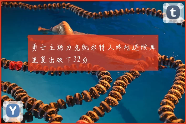 勇士主场力克凯尔特人终结连败库里复出砍下32分