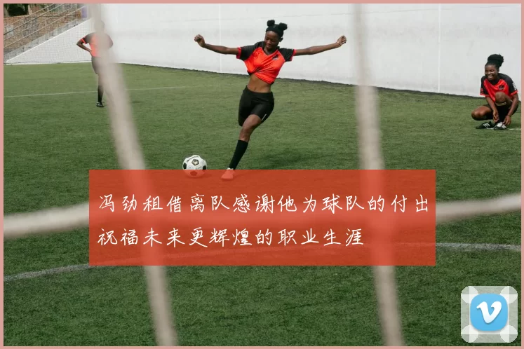 冯劲租借离队感谢他为球队的付出祝福未来更辉煌的职业生涯