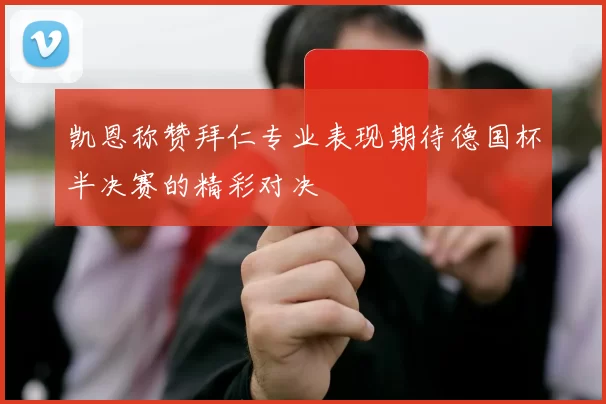 凯恩称赞拜仁专业表现期待德国杯半决赛的精彩对决