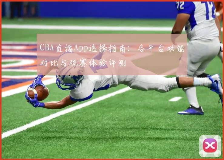 CBA直播App选择指南：各平台功能对比与观赛体验评测
