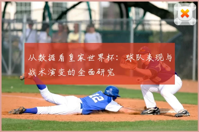 从数据看皇家世界杯：球队表现与战术演变的全面研究