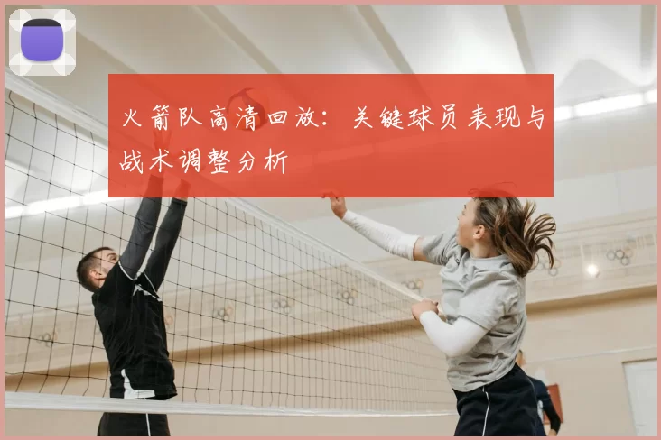 火箭队高清回放：关键球员表现与战术调整分析
