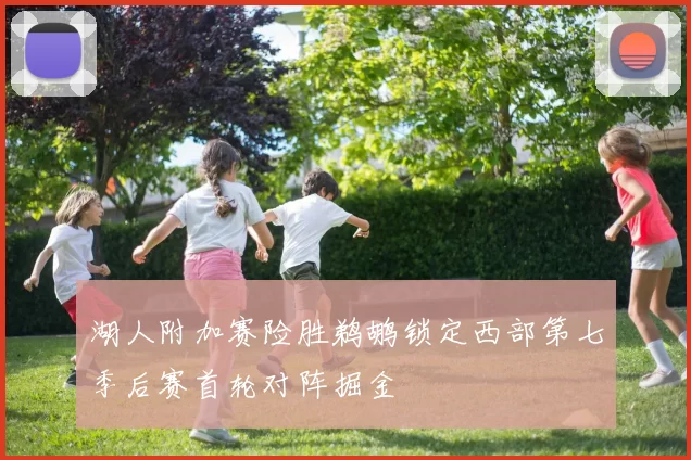 湖人附加赛险胜鹈鹕锁定西部第七季后赛首轮对阵掘金