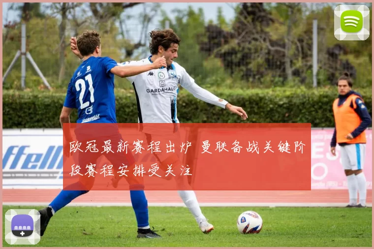欧冠最新赛程出炉 曼联备战关键阶段赛程安排受关注