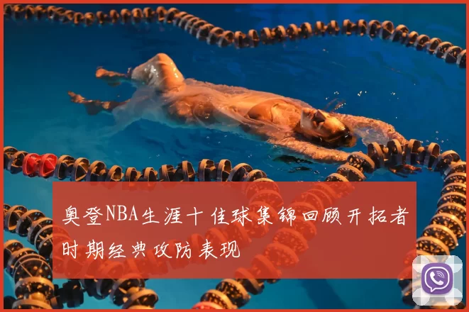 奥登NBA生涯十佳球集锦回顾开拓者时期经典攻防表现