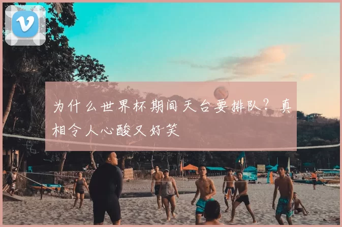 为什么世界杯期间天台要排队？真相令人心酸又好笑
