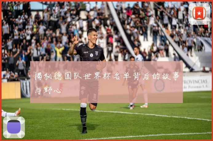揭秘德国队世界杯名单背后的故事与野心