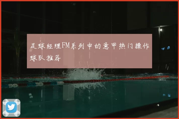 足球经理FM系列中的意甲热门操作球队推荐