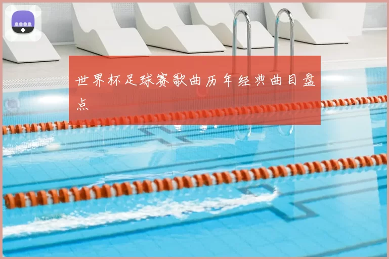 世界杯足球赛歌曲历年经典曲目盘点