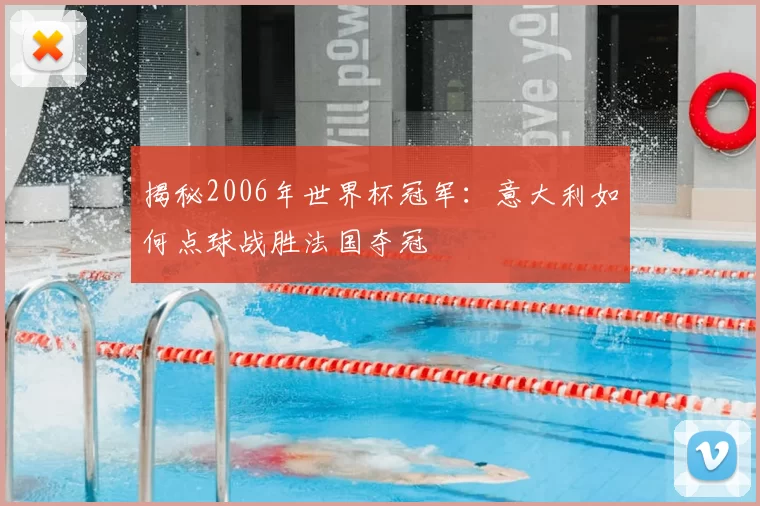 揭秘2006年世界杯冠军:意大利如何点球战胜法国夺冠