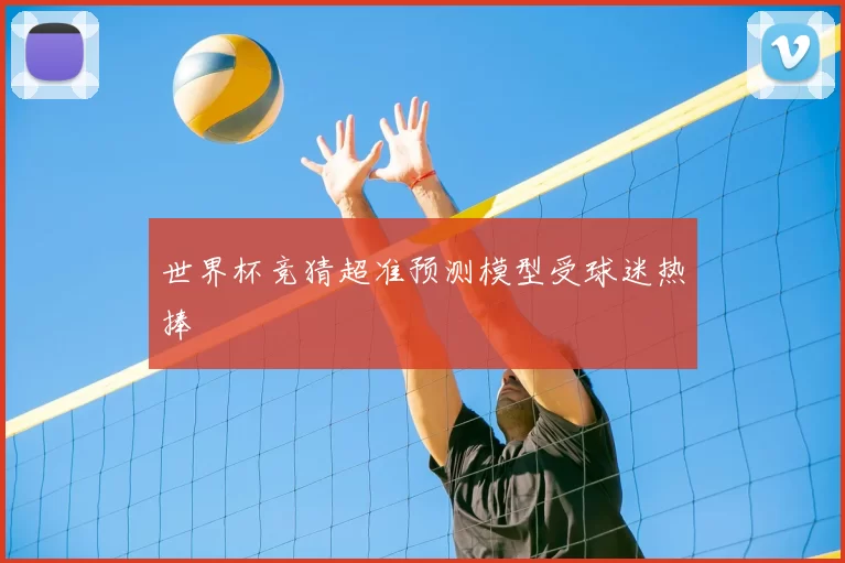 世界杯竞猜超准预测模型受球迷热捧