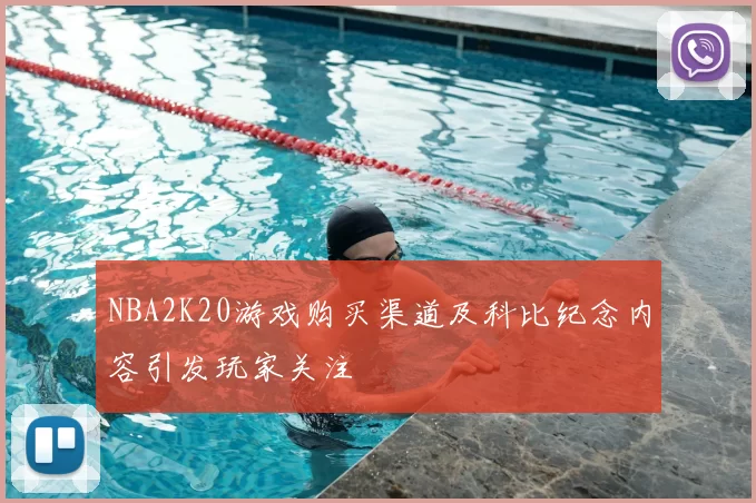 NBA2K20游戏购买渠道及科比纪念内容引发玩家关注