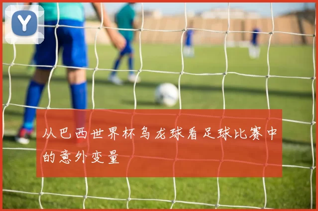 从巴西世界杯乌龙球看足球比赛中的意外变量