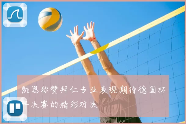 凯恩称赞拜仁专业表现期待德国杯半决赛的精彩对决