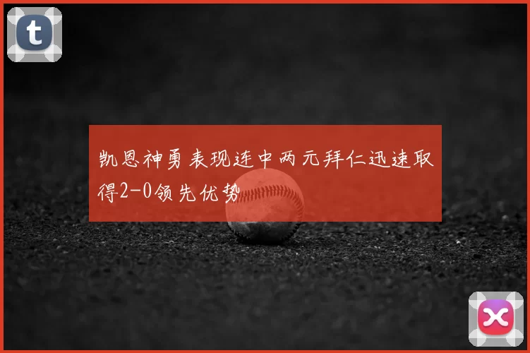 凯恩神勇表现连中两元拜仁迅速取得2-0领先优势