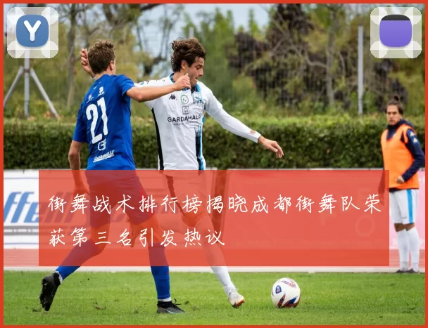 街舞战术排行榜揭晓成都街舞队荣获第三名引发热议
