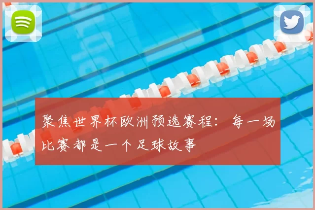 聚焦世界杯欧洲预选赛程:每一场比赛都是一个足球故事