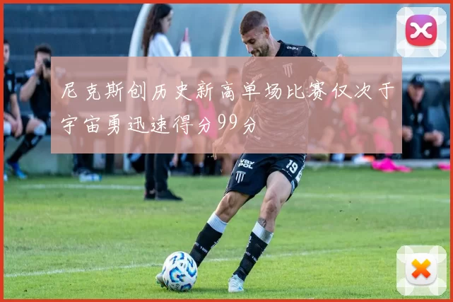 尼克斯创历史新高单场比赛仅次于宇宙勇迅速得分99分