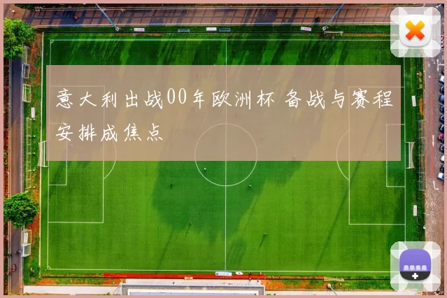 意大利出战00年欧洲杯 备战与赛程安排成焦点