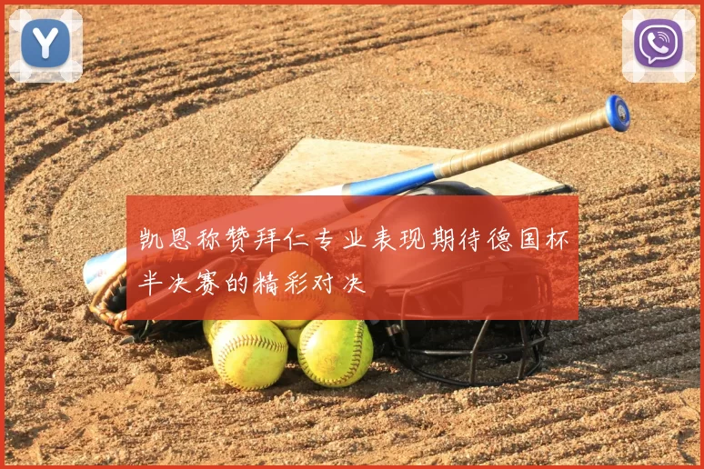 凯恩称赞拜仁专业表现期待德国杯半决赛的精彩对决