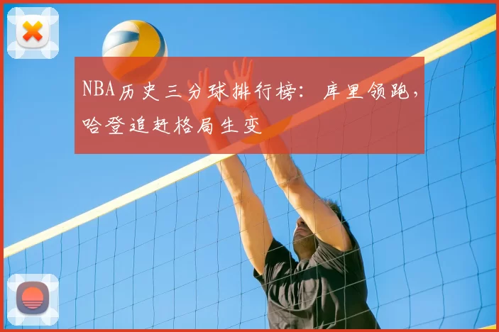 NBA历史三分球排行榜：库里领跑，哈登追赶格局生变