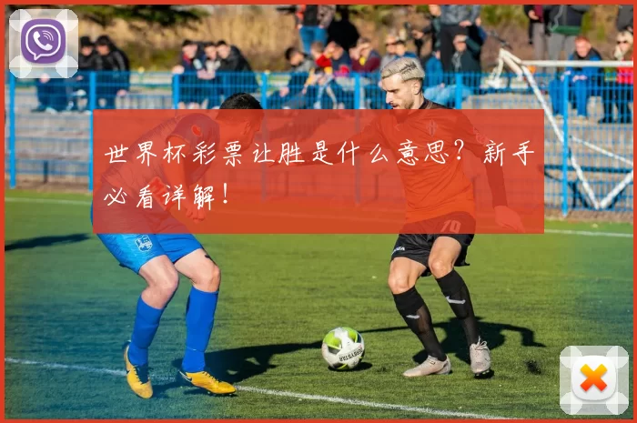 世界杯彩票让胜是什么意思?新手必看详解!