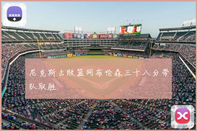 尼克斯击败篮网布伦森三十八分带队取胜