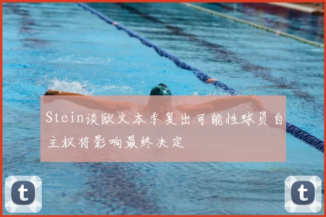 Stein谈欧文本季复出可能性球员自主权将影响最终决定
