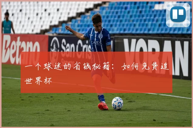一个球迷的省钱秘籍:如何免费追世界杯