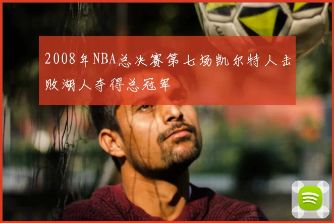 2008年NBA总决赛第七场凯尔特人击败湖人夺得总冠军