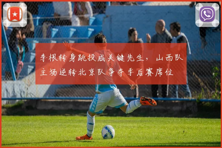 李根转身跳投成关键先生，山西队主场逆转北京队争夺季后赛席位