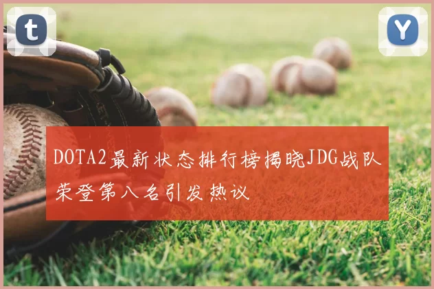 DOTA2最新状态排行榜揭晓JDG战队荣登第八名引发热议