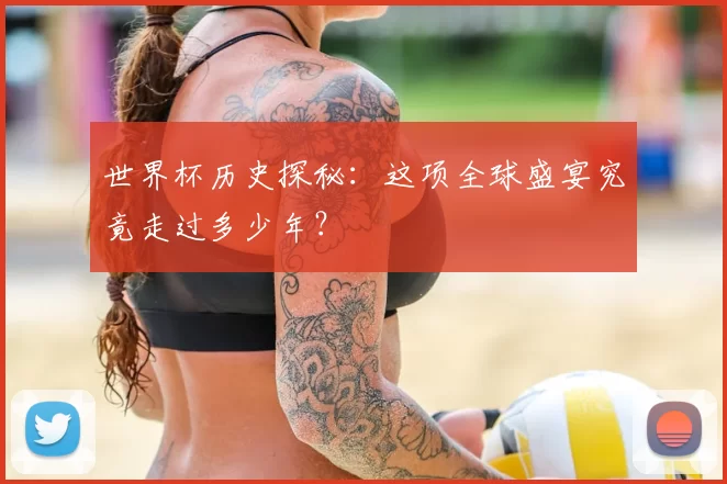 世界杯历史探秘：这项全球盛宴究竟走过多少年？