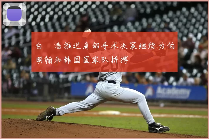 白昇浩推迟肩部手术决策继续为伯明翰和韩国国家队拼搏