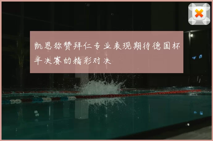 凯恩称赞拜仁专业表现期待德国杯半决赛的精彩对决