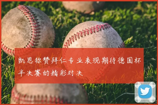 凯恩称赞拜仁专业表现期待德国杯半决赛的精彩对决
