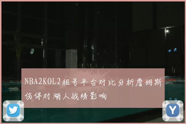 NBA2KOL2租号平台对比分析詹姆斯伤停对湖人战绩影响