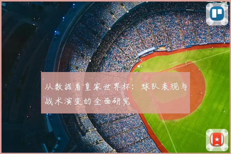 从数据看皇家世界杯:球队表现与战术演变的全面研究