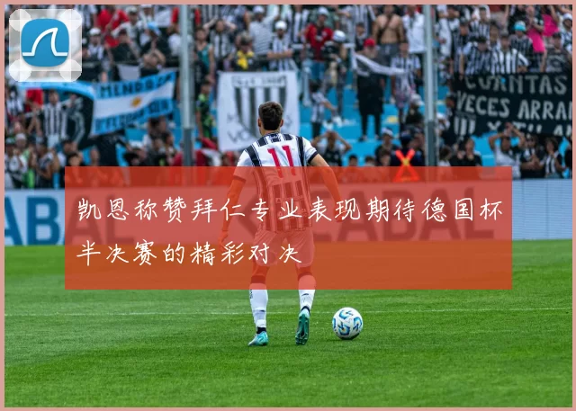 凯恩称赞拜仁专业表现期待德国杯半决赛的精彩对决