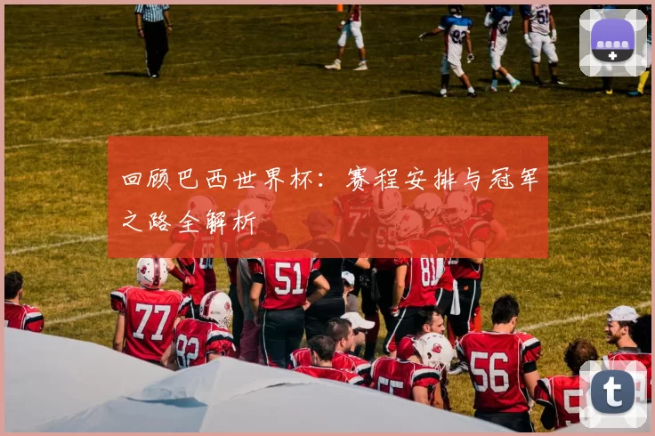 回顾巴西世界杯：赛程安排与冠军之路全解析