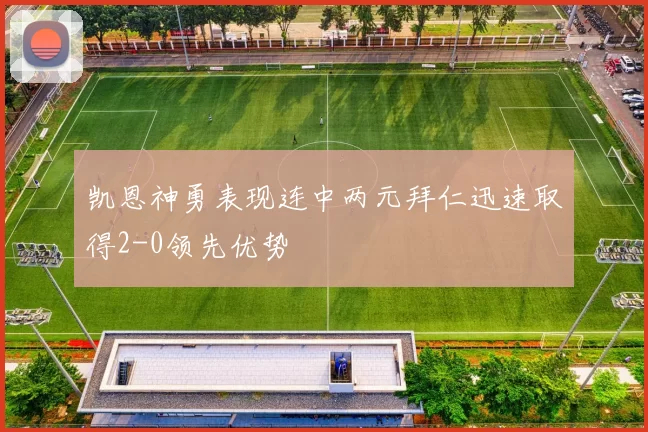 凯恩神勇表现连中两元拜仁迅速取得2-0领先优势