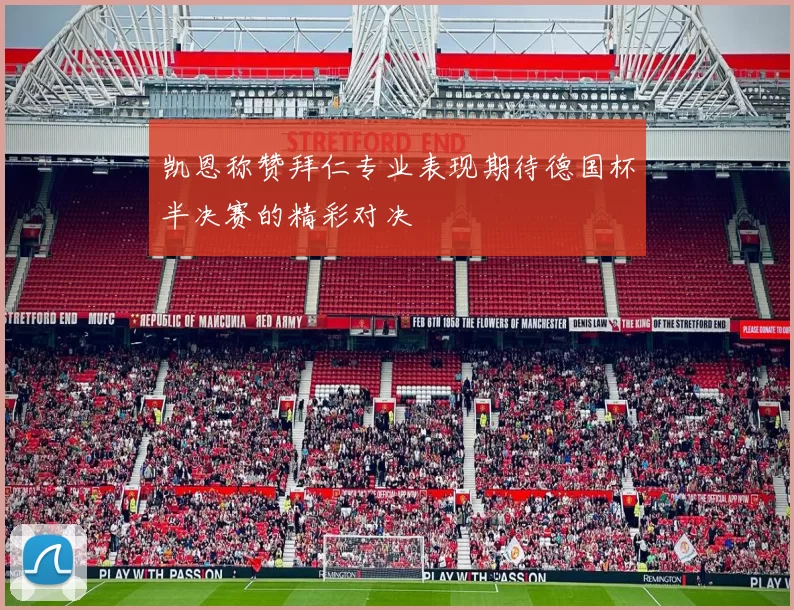 凯恩称赞拜仁专业表现期待德国杯半决赛的精彩对决