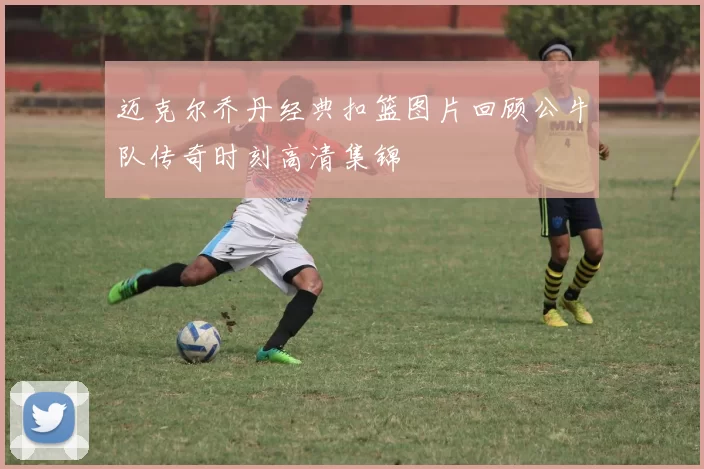 迈克尔乔丹经典扣篮图片回顾公牛队传奇时刻高清集锦