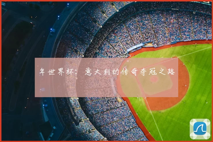 年世界杯:意大利的传奇夺冠之路