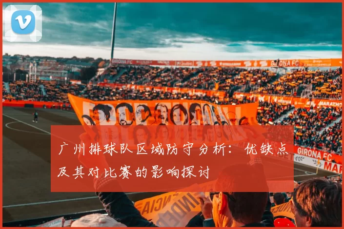 广州排球队区域防守分析：优缺点及其对比赛的影响探讨