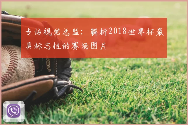 专访视觉总监：解析2018世界杯最具标志性的赛场图片