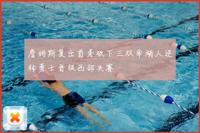 詹姆斯复出首秀砍下三双率湖人逆转勇士晋级西部决赛