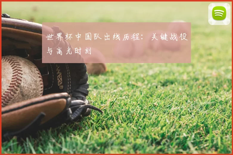世界杯中国队出线历程:关键战役与高光时刻