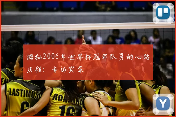揭秘2006年世界杯冠军队员的心路历程:专访实录